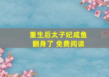 重生后太子妃咸鱼翻身了 免费阅读